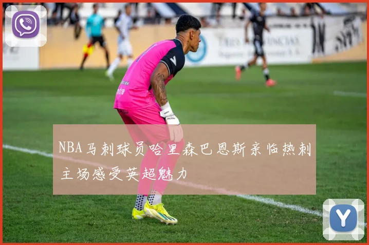 NBA马刺球员哈里森巴恩斯亲临热刺主场感受英超魅力