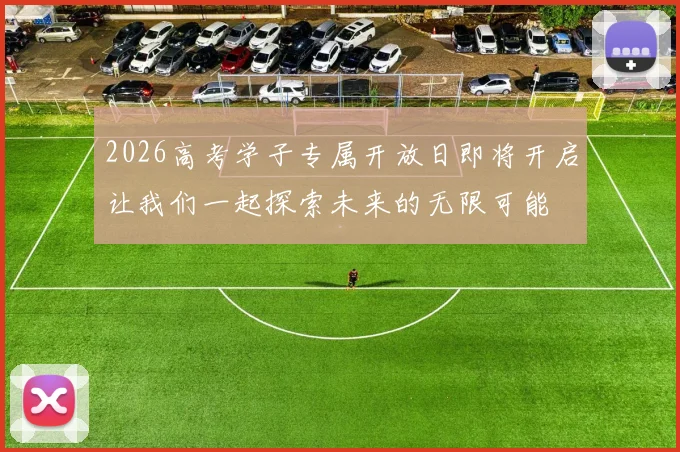 2026高考学子专属开放日即将开启让我们一起探索未来的无限可能