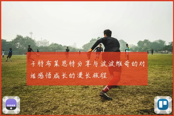 卡特布莱恩特分享与波波维奇的对话感悟成长的漫长旅程