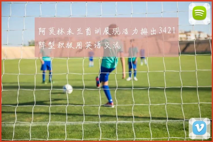 阿莫林米兰首训展现活力排出3421阵型积极用英语交流