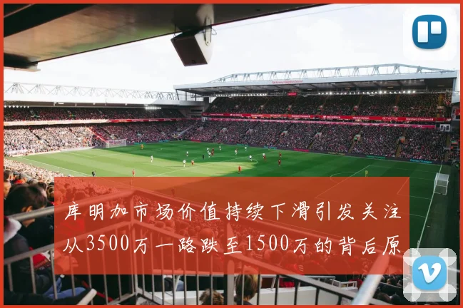 库明加市场价值持续下滑引发关注从3500万一路跌至1500万的背后原因分析